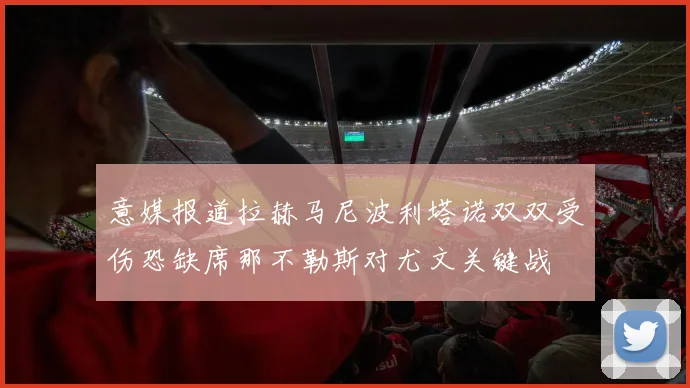 意媒报道拉赫马尼波利塔诺双双受伤恐缺席那不勒斯对尤文关键战