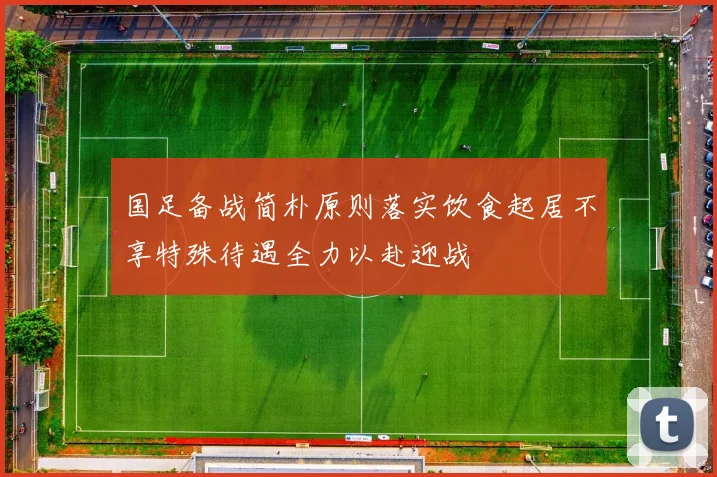 国足备战简朴原则落实饮食起居不享特殊待遇全力以赴迎战