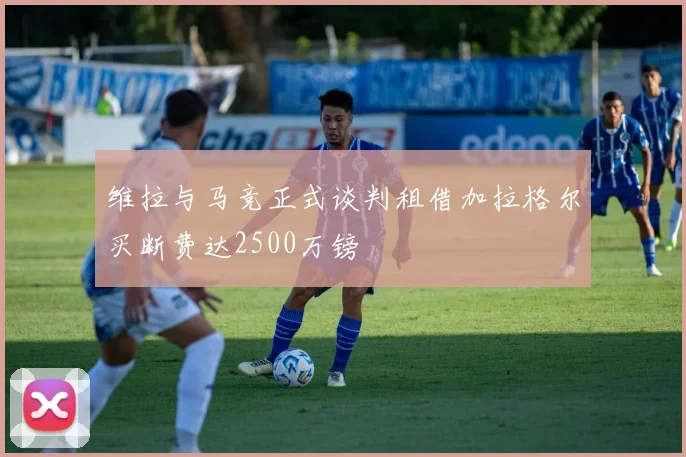 维拉与马竞正式谈判租借加拉格尔买断费达2500万镑