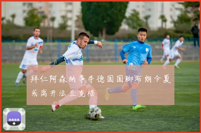拜仁阿森纳争夺德国国脚布朗今夏或离开法兰克福