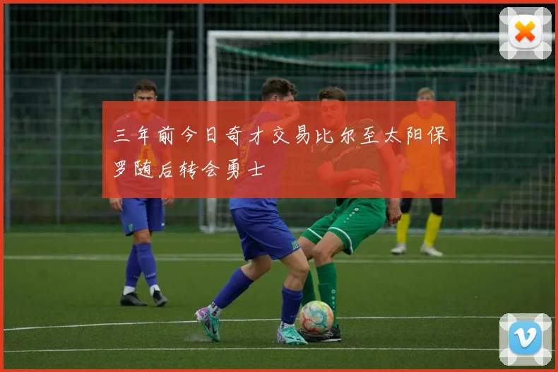 三年前今日奇才交易比尔至太阳保罗随后转会勇士