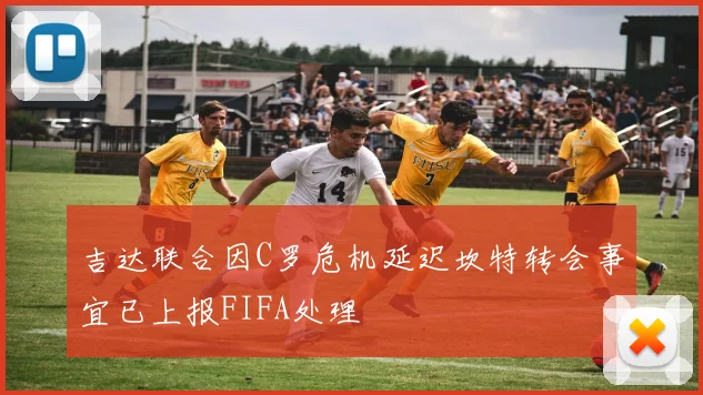 吉达联合因C罗危机延迟坎特转会事宜已上报FIFA处理