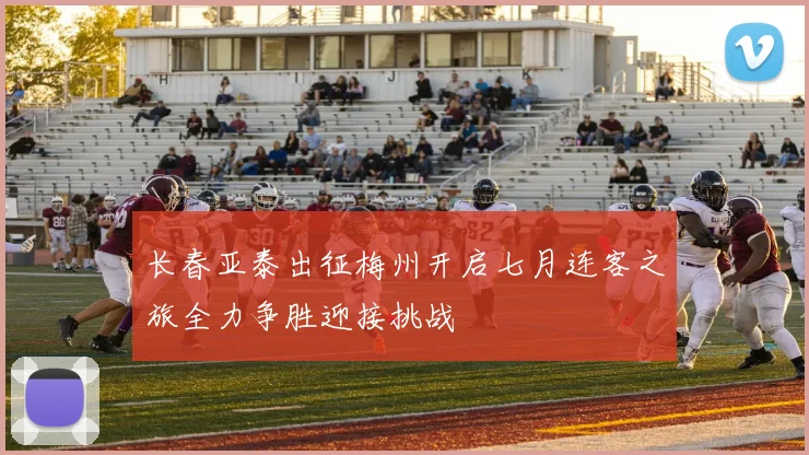 长春亚泰出征梅州开启七月连客之旅全力争胜迎接挑战