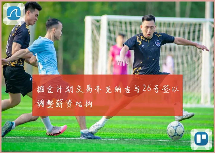 掘金计划交易齐克纳吉与26号签以调整薪资结构