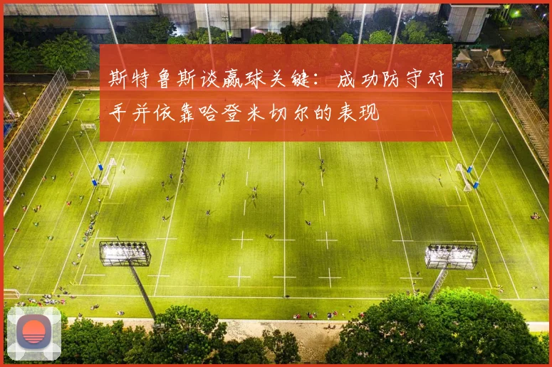 斯特鲁斯谈赢球关键：成功防守对手并依靠哈登米切尔的表现